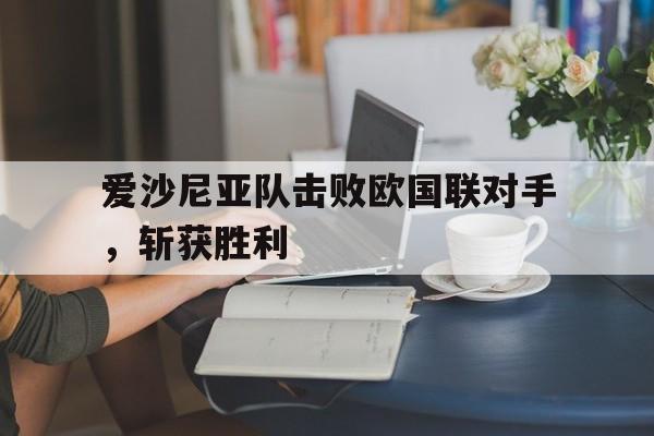 博彩体育首页-爱沙尼亚队击败欧国联对手,斩获胜利者